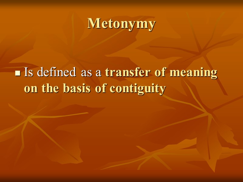 Metonymy  Is defined as a transfer of meaning on the basis of contiguity